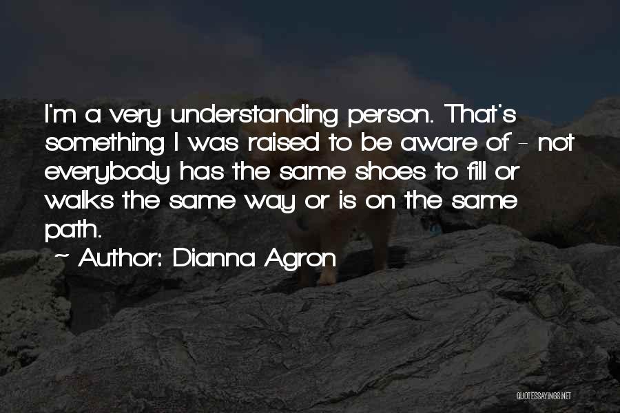 Dianna Agron Quotes: I'm A Very Understanding Person. That's Something I Was Raised To Be Aware Of - Not Everybody Has The Same