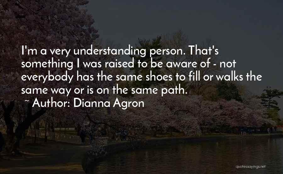 Dianna Agron Quotes: I'm A Very Understanding Person. That's Something I Was Raised To Be Aware Of - Not Everybody Has The Same