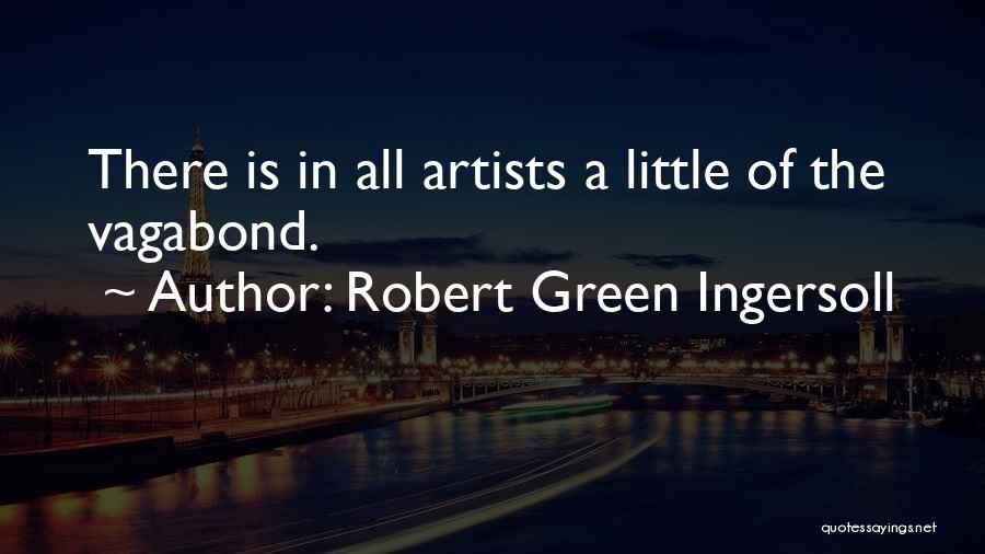 Robert Green Ingersoll Quotes: There Is In All Artists A Little Of The Vagabond.