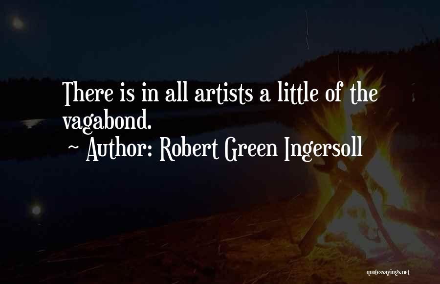 Robert Green Ingersoll Quotes: There Is In All Artists A Little Of The Vagabond.