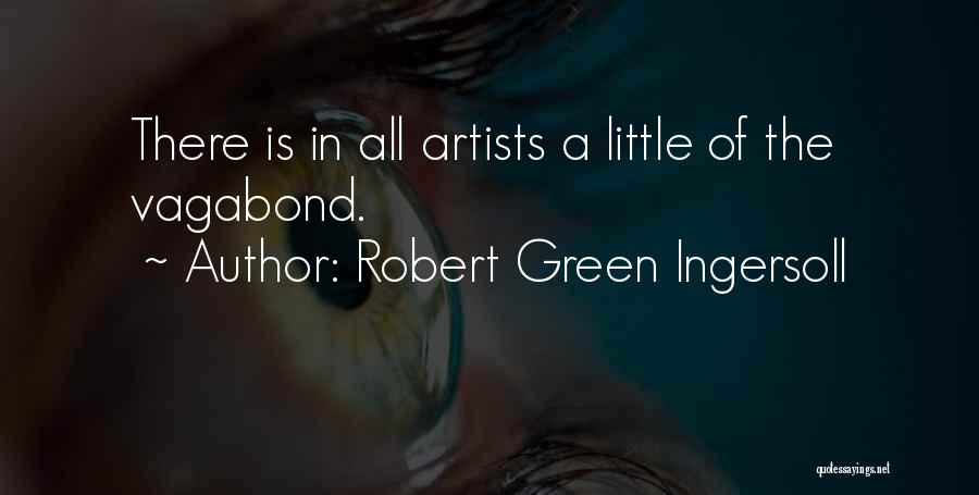 Robert Green Ingersoll Quotes: There Is In All Artists A Little Of The Vagabond.