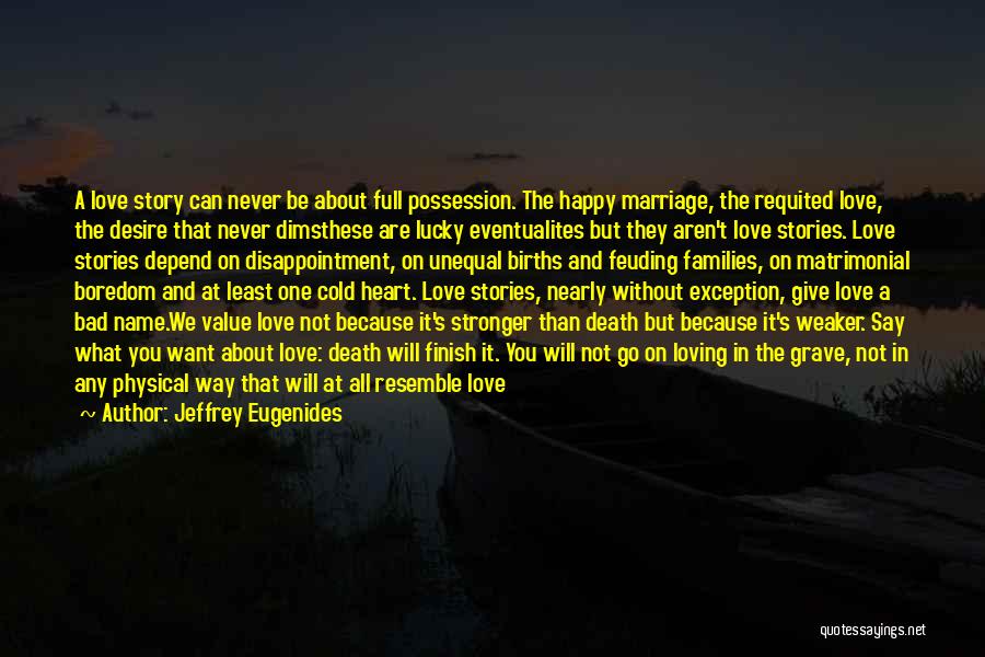 Jeffrey Eugenides Quotes: A Love Story Can Never Be About Full Possession. The Happy Marriage, The Requited Love, The Desire That Never Dimsthese