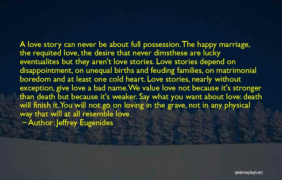 Jeffrey Eugenides Quotes: A Love Story Can Never Be About Full Possession. The Happy Marriage, The Requited Love, The Desire That Never Dimsthese