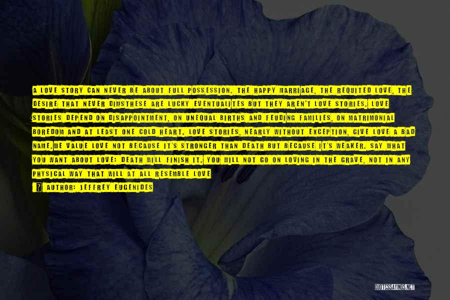 Jeffrey Eugenides Quotes: A Love Story Can Never Be About Full Possession. The Happy Marriage, The Requited Love, The Desire That Never Dimsthese