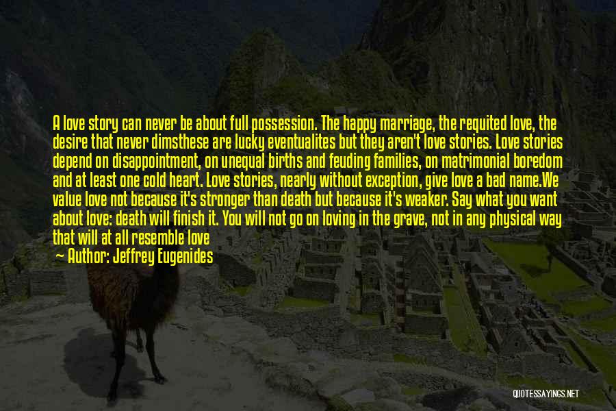Jeffrey Eugenides Quotes: A Love Story Can Never Be About Full Possession. The Happy Marriage, The Requited Love, The Desire That Never Dimsthese