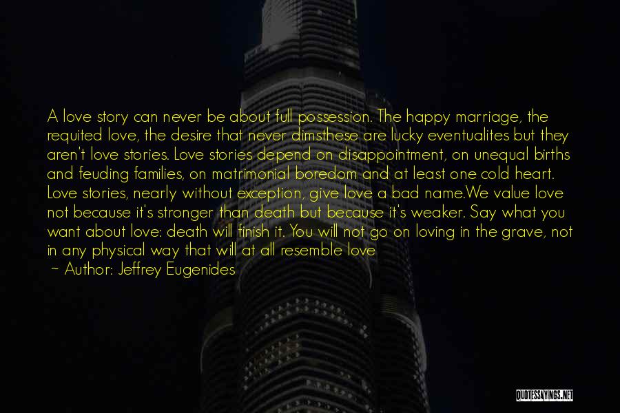 Jeffrey Eugenides Quotes: A Love Story Can Never Be About Full Possession. The Happy Marriage, The Requited Love, The Desire That Never Dimsthese