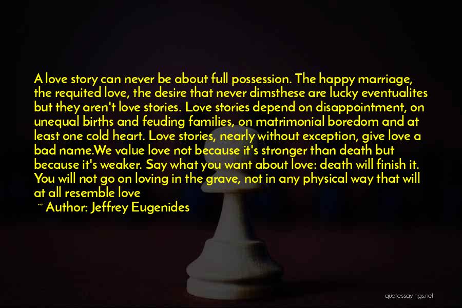 Jeffrey Eugenides Quotes: A Love Story Can Never Be About Full Possession. The Happy Marriage, The Requited Love, The Desire That Never Dimsthese