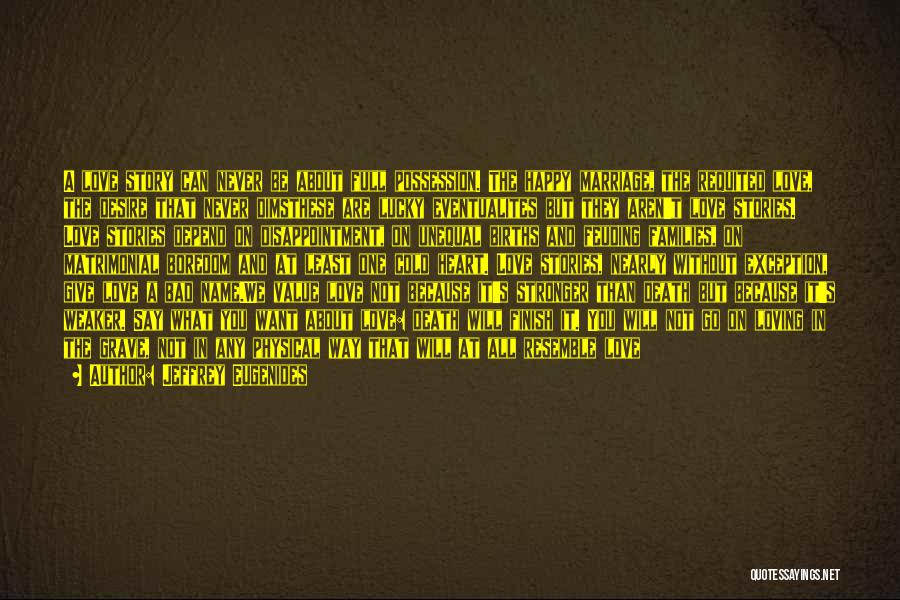 Jeffrey Eugenides Quotes: A Love Story Can Never Be About Full Possession. The Happy Marriage, The Requited Love, The Desire That Never Dimsthese