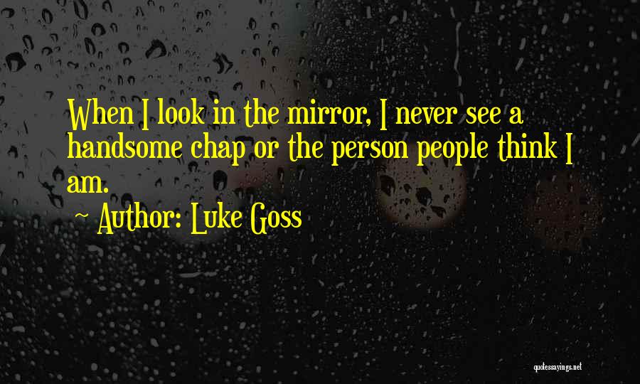 Luke Goss Quotes: When I Look In The Mirror, I Never See A Handsome Chap Or The Person People Think I Am.