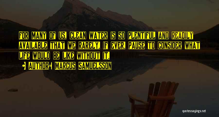 Marcus Samuelsson Quotes: For Many Of Us, Clean Water Is So Plentiful And Readily Available That We Rarely, If Ever, Pause To Consider