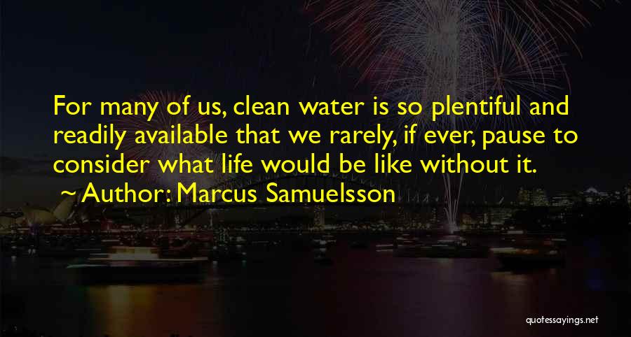 Marcus Samuelsson Quotes: For Many Of Us, Clean Water Is So Plentiful And Readily Available That We Rarely, If Ever, Pause To Consider