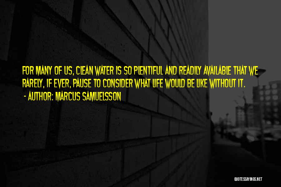 Marcus Samuelsson Quotes: For Many Of Us, Clean Water Is So Plentiful And Readily Available That We Rarely, If Ever, Pause To Consider