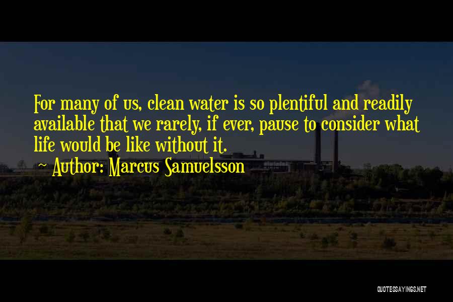 Marcus Samuelsson Quotes: For Many Of Us, Clean Water Is So Plentiful And Readily Available That We Rarely, If Ever, Pause To Consider