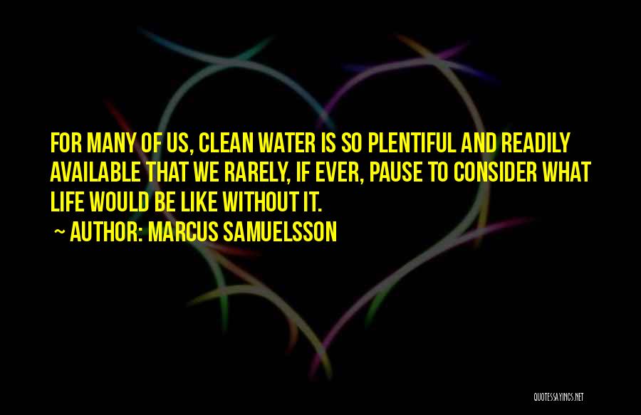 Marcus Samuelsson Quotes: For Many Of Us, Clean Water Is So Plentiful And Readily Available That We Rarely, If Ever, Pause To Consider