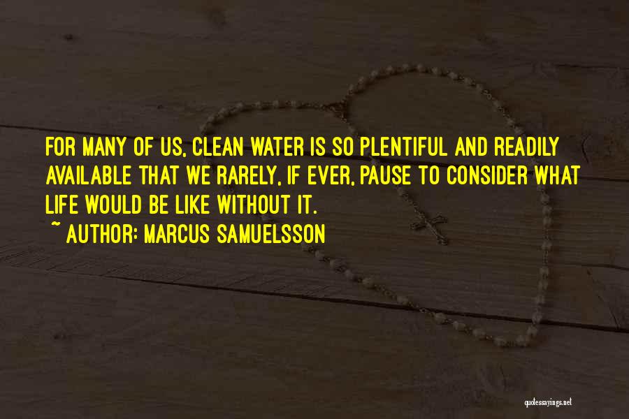 Marcus Samuelsson Quotes: For Many Of Us, Clean Water Is So Plentiful And Readily Available That We Rarely, If Ever, Pause To Consider