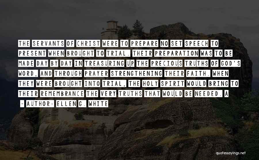 Ellen G. White Quotes: The Servants Of Christ Were To Prepare No Set Speech To Present When Brought To Trial. Their Preparation Was To