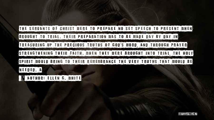 Ellen G. White Quotes: The Servants Of Christ Were To Prepare No Set Speech To Present When Brought To Trial. Their Preparation Was To