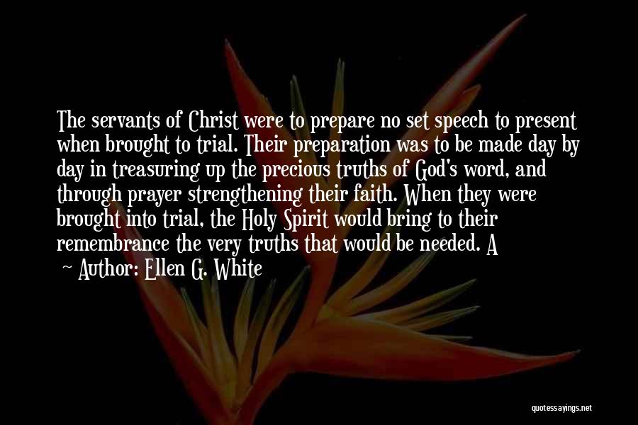 Ellen G. White Quotes: The Servants Of Christ Were To Prepare No Set Speech To Present When Brought To Trial. Their Preparation Was To