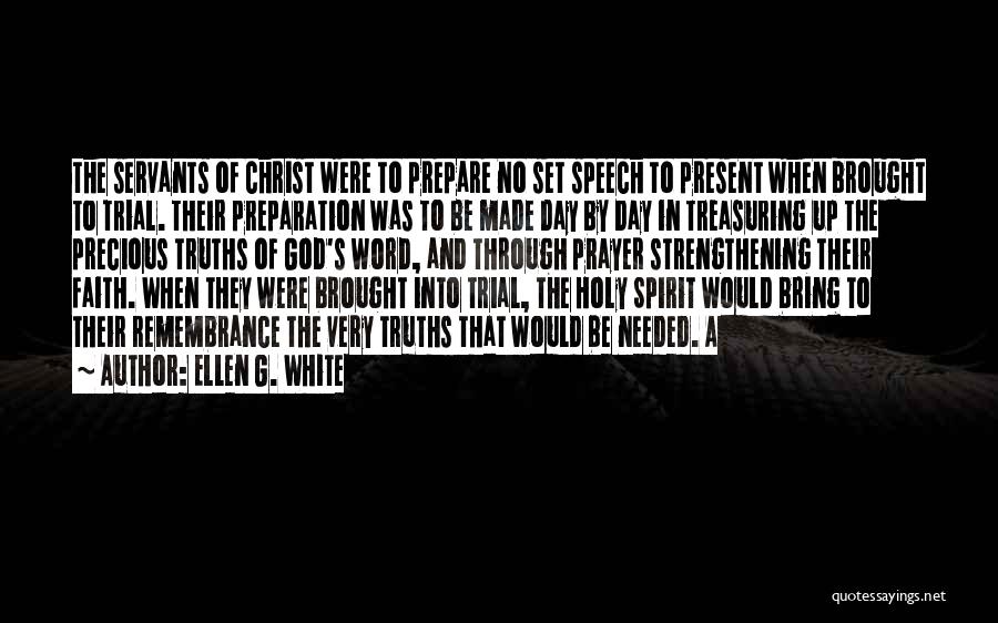 Ellen G. White Quotes: The Servants Of Christ Were To Prepare No Set Speech To Present When Brought To Trial. Their Preparation Was To