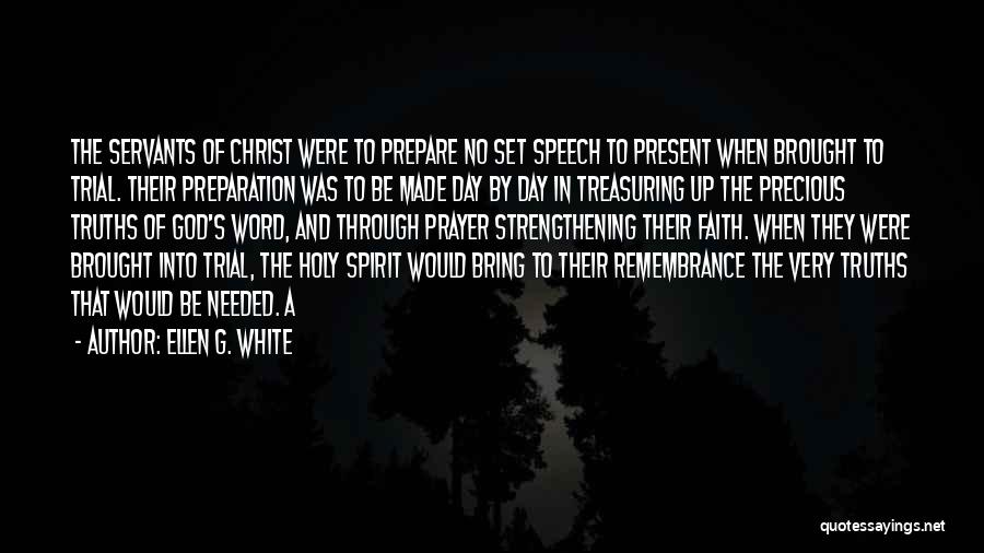 Ellen G. White Quotes: The Servants Of Christ Were To Prepare No Set Speech To Present When Brought To Trial. Their Preparation Was To