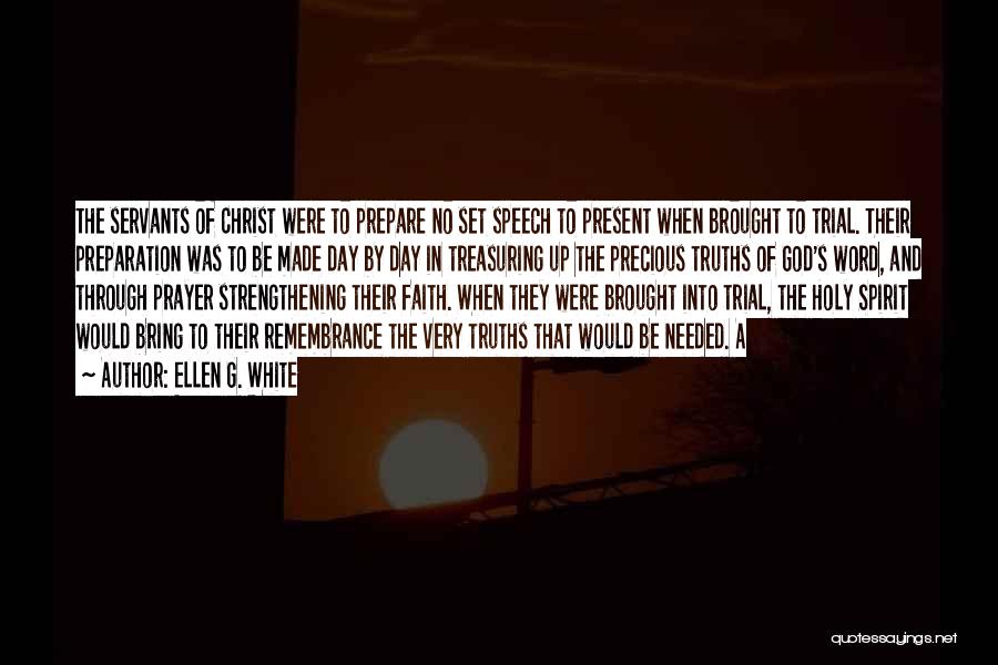 Ellen G. White Quotes: The Servants Of Christ Were To Prepare No Set Speech To Present When Brought To Trial. Their Preparation Was To