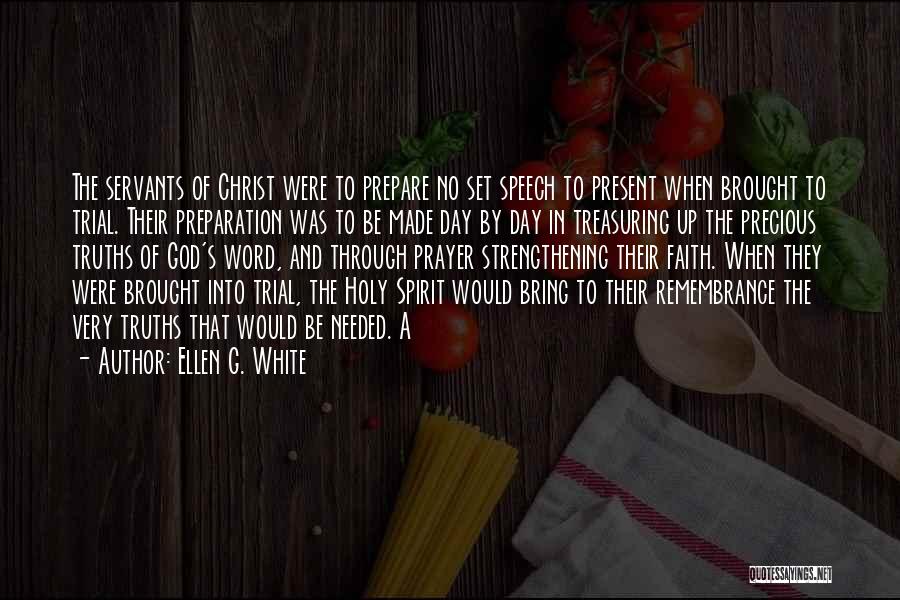 Ellen G. White Quotes: The Servants Of Christ Were To Prepare No Set Speech To Present When Brought To Trial. Their Preparation Was To