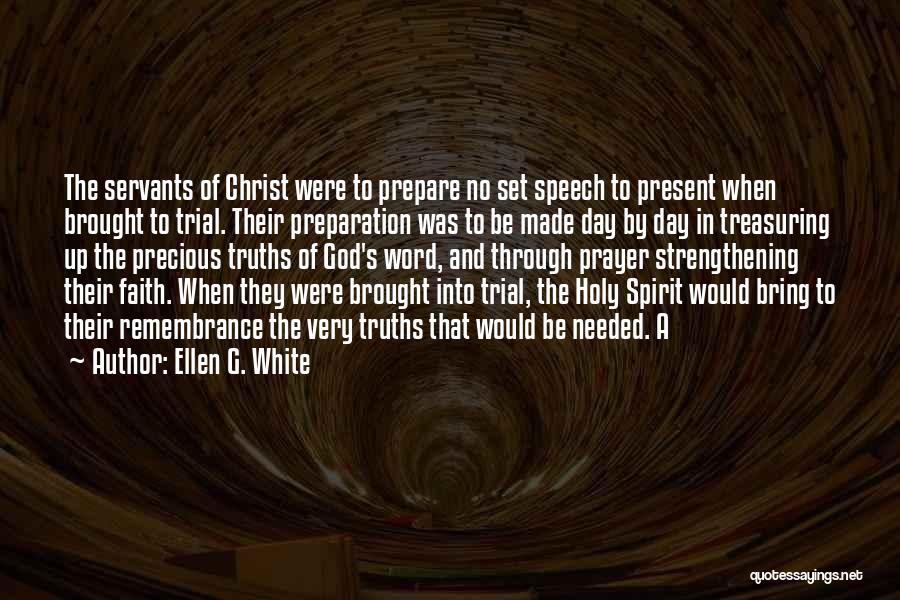 Ellen G. White Quotes: The Servants Of Christ Were To Prepare No Set Speech To Present When Brought To Trial. Their Preparation Was To