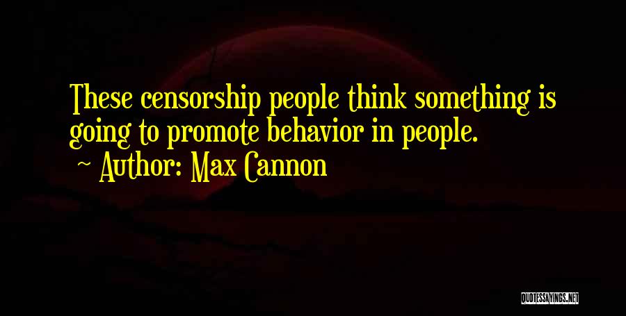 Max Cannon Quotes: These Censorship People Think Something Is Going To Promote Behavior In People.