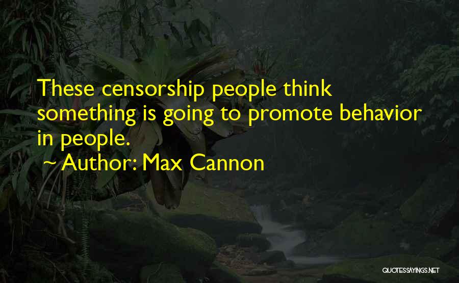 Max Cannon Quotes: These Censorship People Think Something Is Going To Promote Behavior In People.