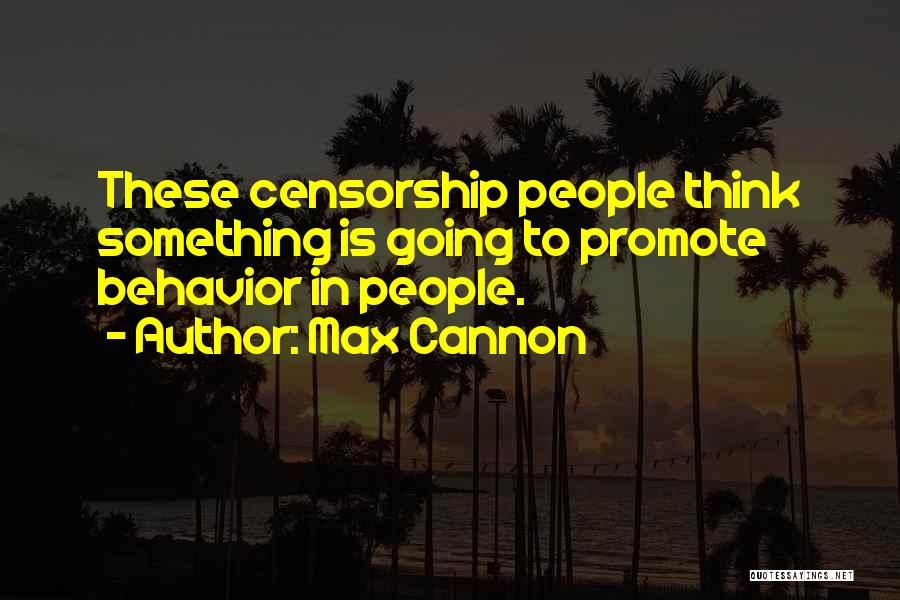 Max Cannon Quotes: These Censorship People Think Something Is Going To Promote Behavior In People.