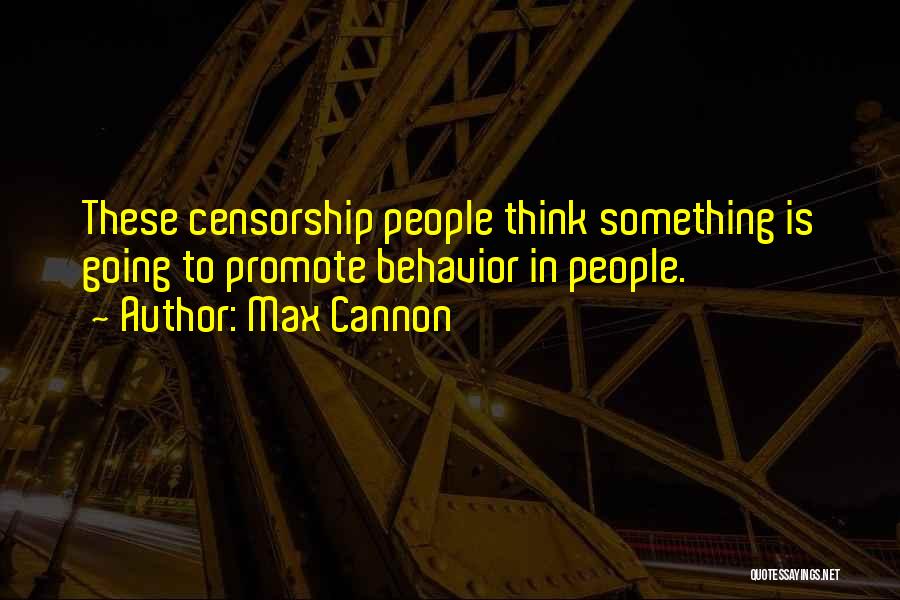 Max Cannon Quotes: These Censorship People Think Something Is Going To Promote Behavior In People.