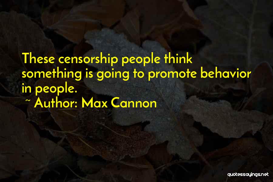 Max Cannon Quotes: These Censorship People Think Something Is Going To Promote Behavior In People.