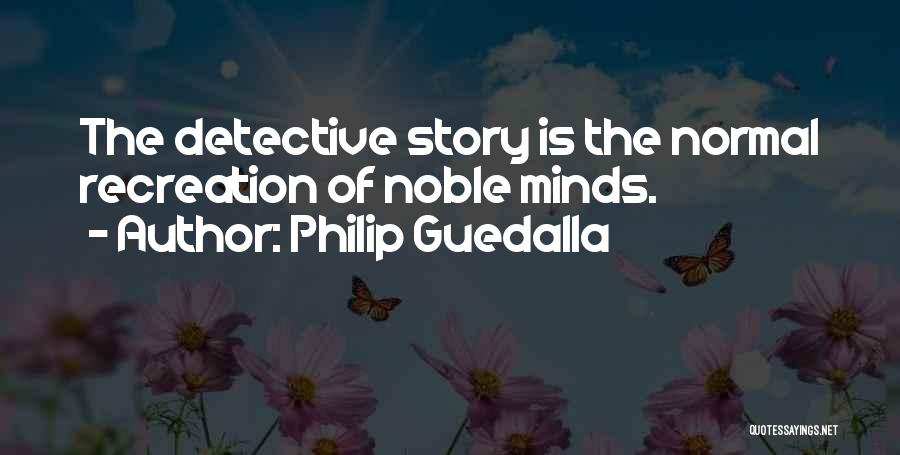 Philip Guedalla Quotes: The Detective Story Is The Normal Recreation Of Noble Minds.