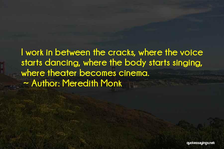 Meredith Monk Quotes: I Work In Between The Cracks, Where The Voice Starts Dancing, Where The Body Starts Singing, Where Theater Becomes Cinema.
