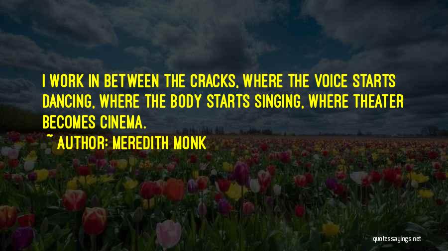 Meredith Monk Quotes: I Work In Between The Cracks, Where The Voice Starts Dancing, Where The Body Starts Singing, Where Theater Becomes Cinema.