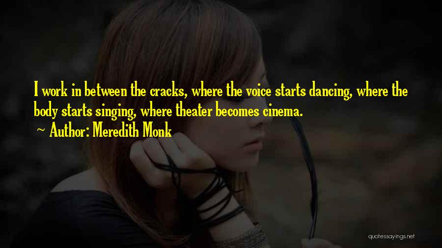 Meredith Monk Quotes: I Work In Between The Cracks, Where The Voice Starts Dancing, Where The Body Starts Singing, Where Theater Becomes Cinema.