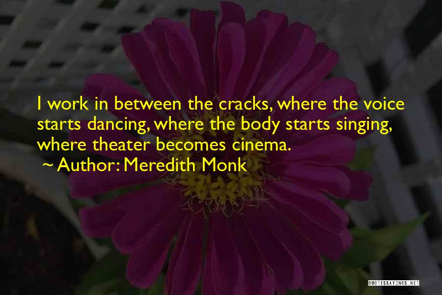 Meredith Monk Quotes: I Work In Between The Cracks, Where The Voice Starts Dancing, Where The Body Starts Singing, Where Theater Becomes Cinema.