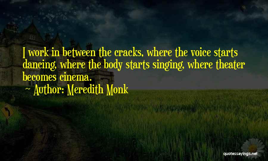 Meredith Monk Quotes: I Work In Between The Cracks, Where The Voice Starts Dancing, Where The Body Starts Singing, Where Theater Becomes Cinema.