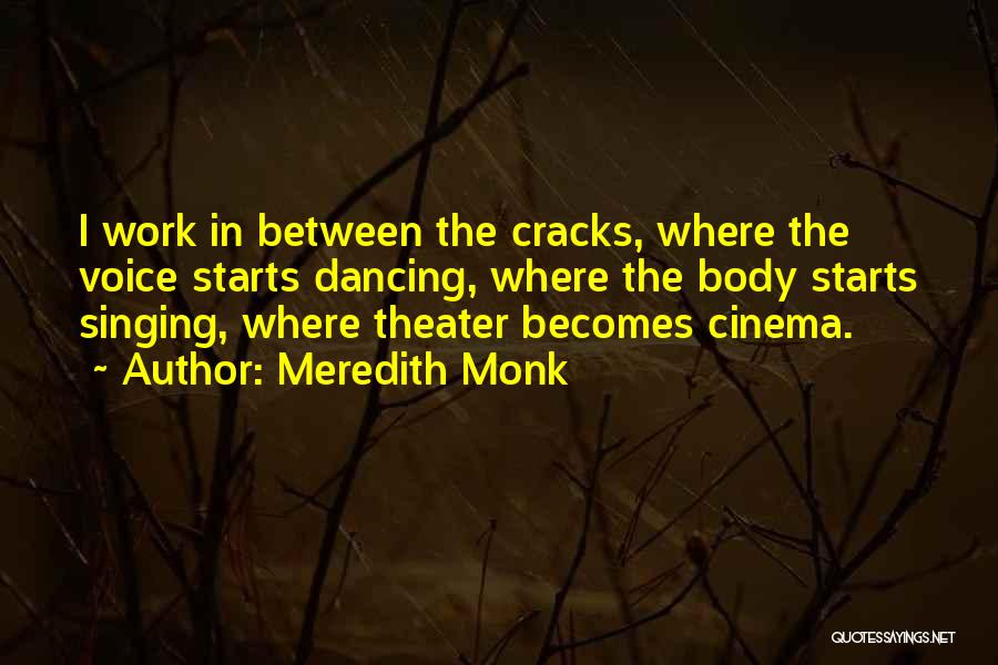 Meredith Monk Quotes: I Work In Between The Cracks, Where The Voice Starts Dancing, Where The Body Starts Singing, Where Theater Becomes Cinema.