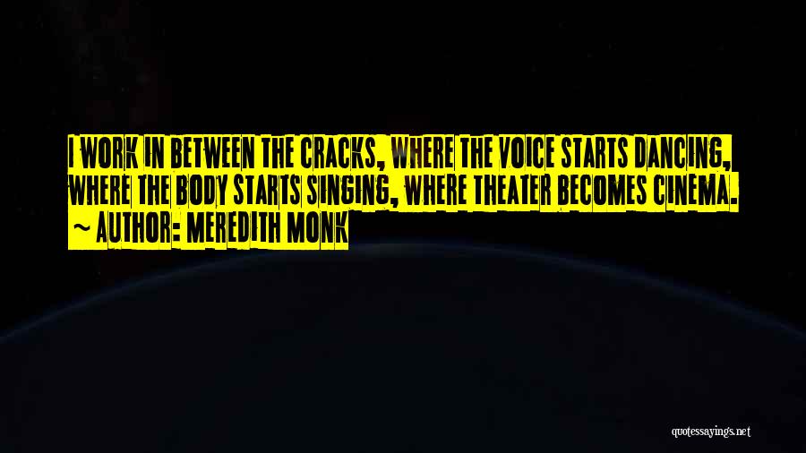 Meredith Monk Quotes: I Work In Between The Cracks, Where The Voice Starts Dancing, Where The Body Starts Singing, Where Theater Becomes Cinema.