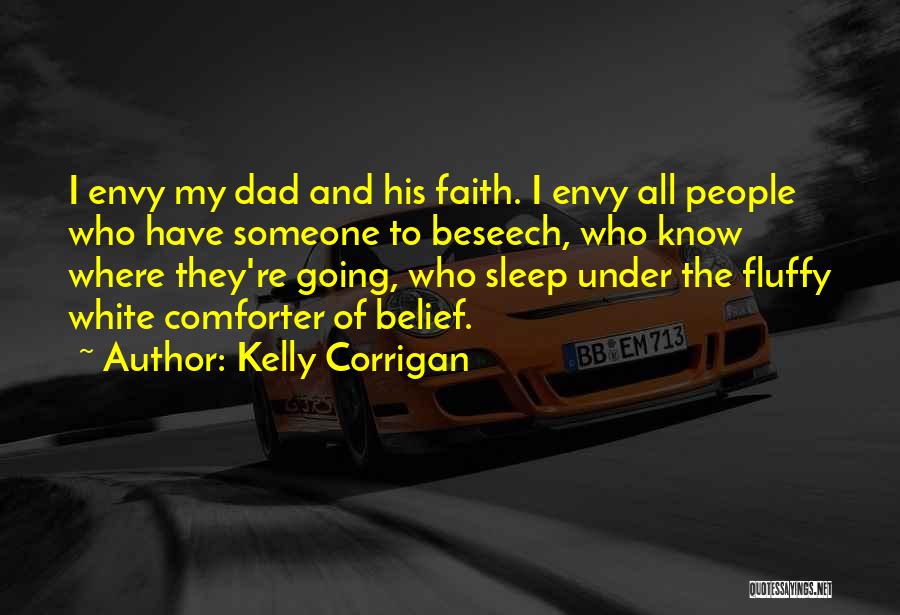 Kelly Corrigan Quotes: I Envy My Dad And His Faith. I Envy All People Who Have Someone To Beseech, Who Know Where They're