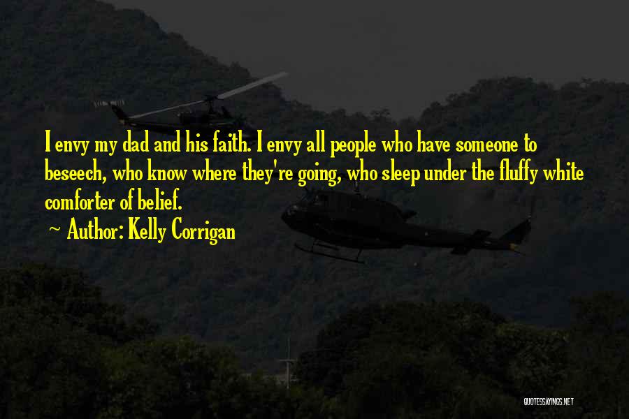 Kelly Corrigan Quotes: I Envy My Dad And His Faith. I Envy All People Who Have Someone To Beseech, Who Know Where They're
