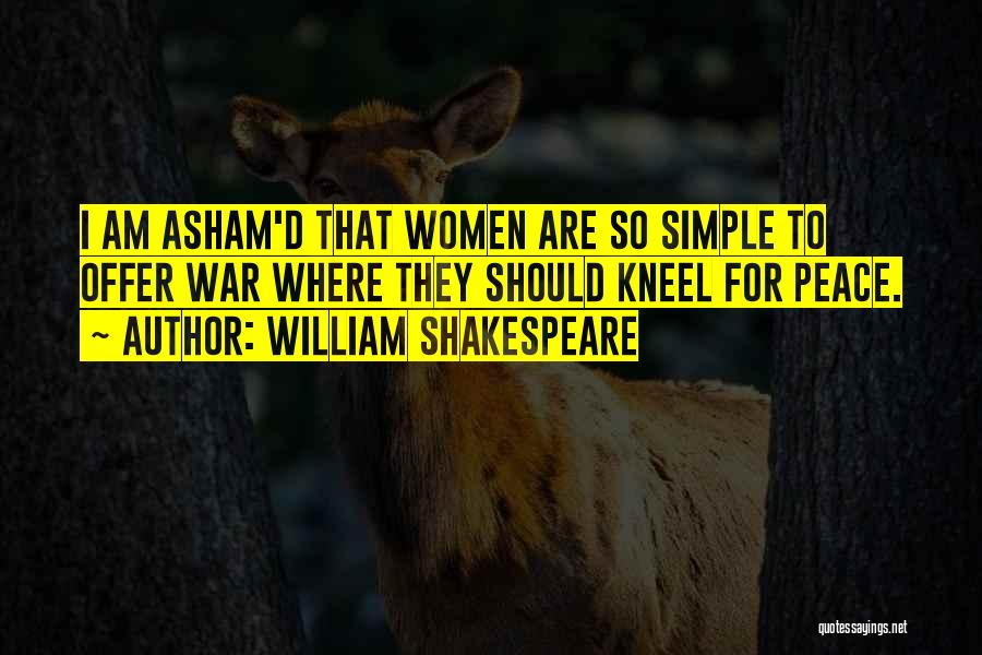 William Shakespeare Quotes: I Am Asham'd That Women Are So Simple To Offer War Where They Should Kneel For Peace.