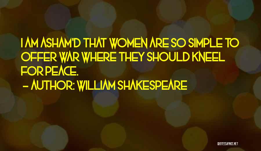 William Shakespeare Quotes: I Am Asham'd That Women Are So Simple To Offer War Where They Should Kneel For Peace.