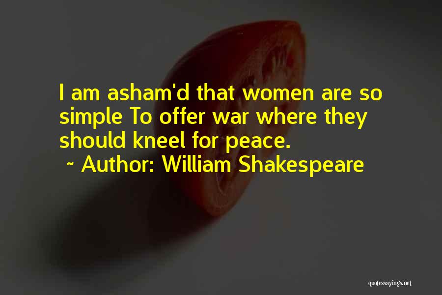 William Shakespeare Quotes: I Am Asham'd That Women Are So Simple To Offer War Where They Should Kneel For Peace.