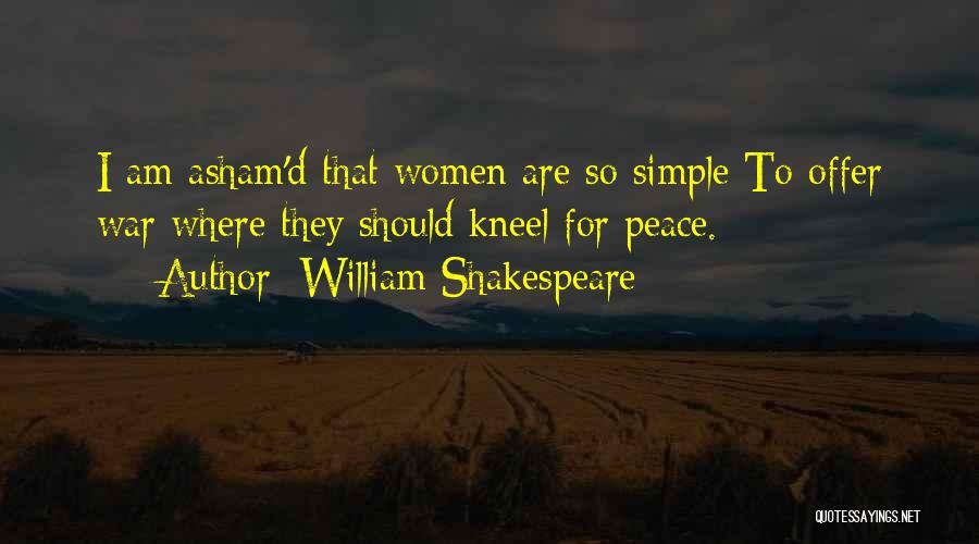 William Shakespeare Quotes: I Am Asham'd That Women Are So Simple To Offer War Where They Should Kneel For Peace.