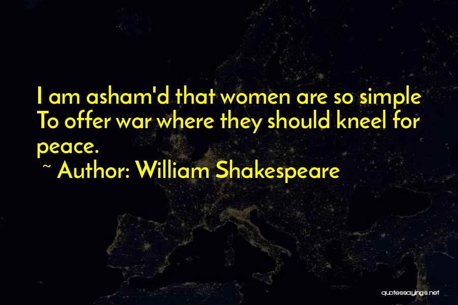William Shakespeare Quotes: I Am Asham'd That Women Are So Simple To Offer War Where They Should Kneel For Peace.