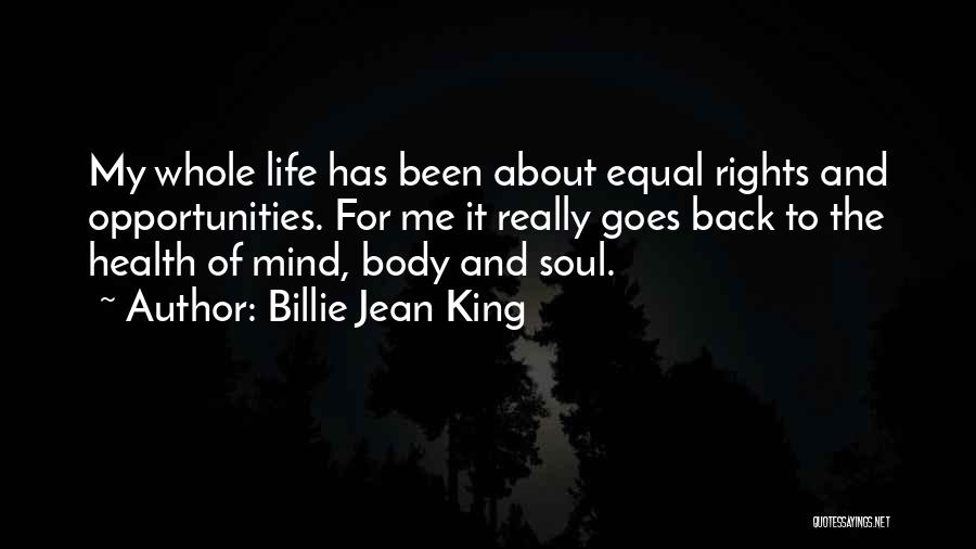 Billie Jean King Quotes: My Whole Life Has Been About Equal Rights And Opportunities. For Me It Really Goes Back To The Health Of