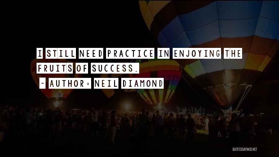 Neil Diamond Quotes: I Still Need Practice In Enjoying The Fruits Of Success.