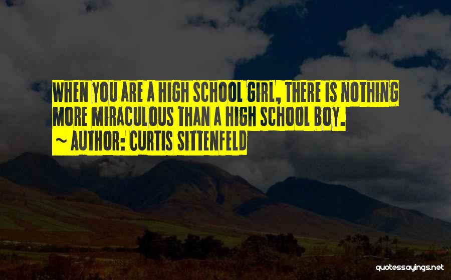 Curtis Sittenfeld Quotes: When You Are A High School Girl, There Is Nothing More Miraculous Than A High School Boy.